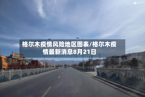 格尔木疫情风险地区图表/格尔木疫情最新消息8月21日-第3张图片