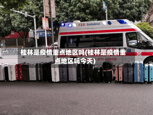 桂林是疫情重点地区吗(桂林是疫情重点地区吗今天)