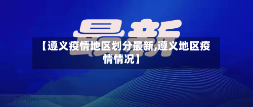 【遵义疫情地区划分最新,遵义地区疫情情况】