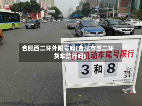合肥西二环外限号吗(合肥市西二环货车禁行吗)