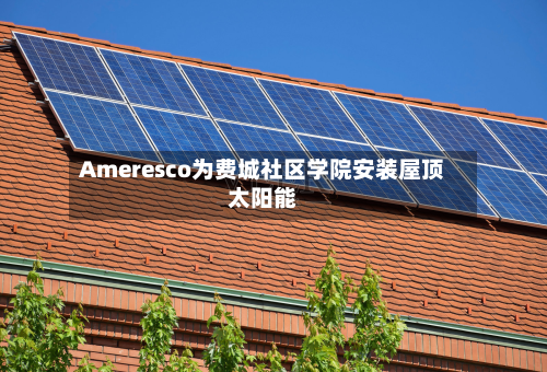 Ameresco为费城社区学院安装屋顶太阳能