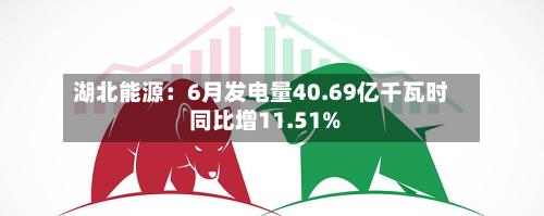 湖北能源:6月发电量40.69亿千瓦时 同比增11.51%-第3张图片