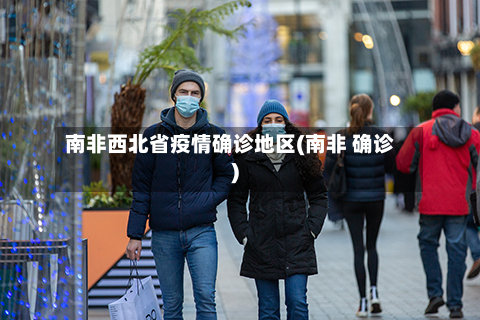南非西北省疫情确诊地区(南非 确诊)