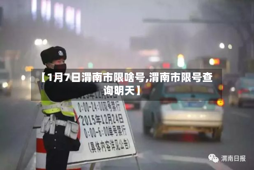 【1月7日渭南市限啥号,渭南市限号查询明天】-第3张图片