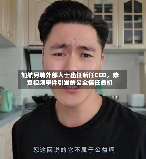 加航另聘外部人士出任新任CEO，修复视频事件引发的公众信任危机-第3张图片