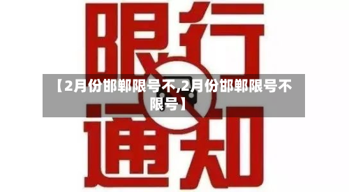 【2月份邯郸限号不,2月份邯郸限号不限号】-第2张图片