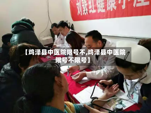 【鸡泽县中医院限号不,鸡泽县中医院限号不限号】-第2张图片