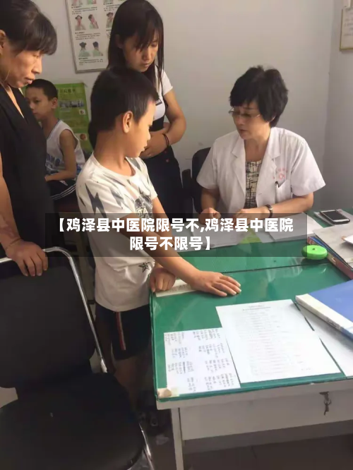 【鸡泽县中医院限号不,鸡泽县中医院限号不限号】-第3张图片