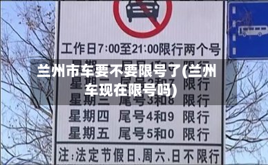 兰州市车要不要限号了(兰州车现在限号吗)