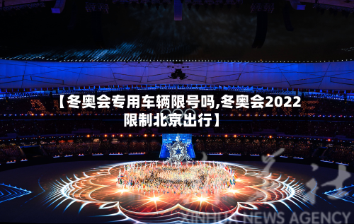 【冬奥会专用车辆限号吗,冬奥会2022 限制北京出行】-第2张图片