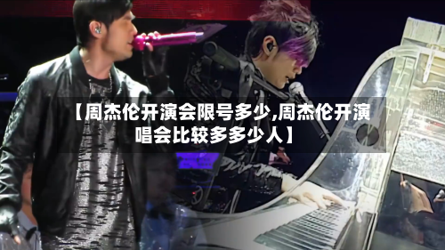 【周杰伦开演会限号多少,周杰伦开演唱会比较多多少人】