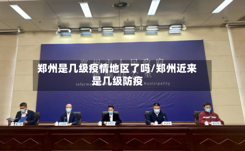 郑州是几级疫情地区了吗/郑州近来是几级防疫