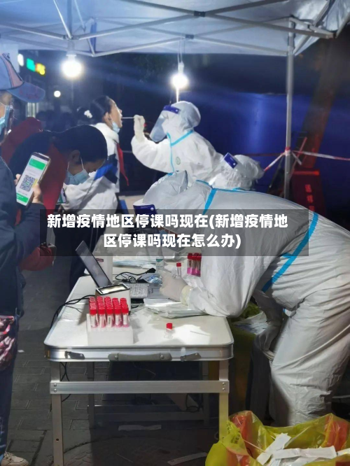 新增疫情地区停课吗现在(新增疫情地区停课吗现在怎么办)-第2张图片