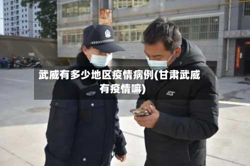 武威有多少地区疫情病例(甘肃武威有疫情嘛)