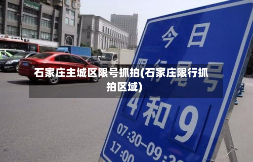 石家庄主城区限号抓拍(石家庄限行抓拍区域)-第2张图片