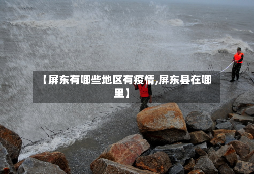 【屏东有哪些地区有疫情,屏东县在哪里】-第2张图片