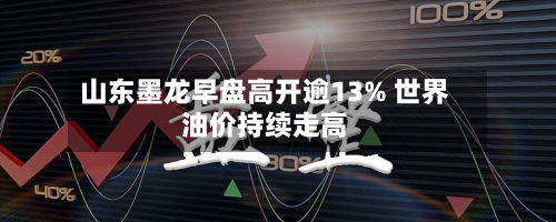 山东墨龙早盘高开逾13% 世界油价持续走高-第2张图片