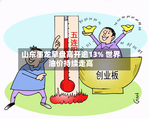 山东墨龙早盘高开逾13% 世界油价持续走高-第1张图片