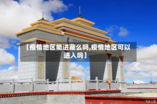 【疫情地区能进藏么吗,疫情地区可以进入吗】-第3张图片