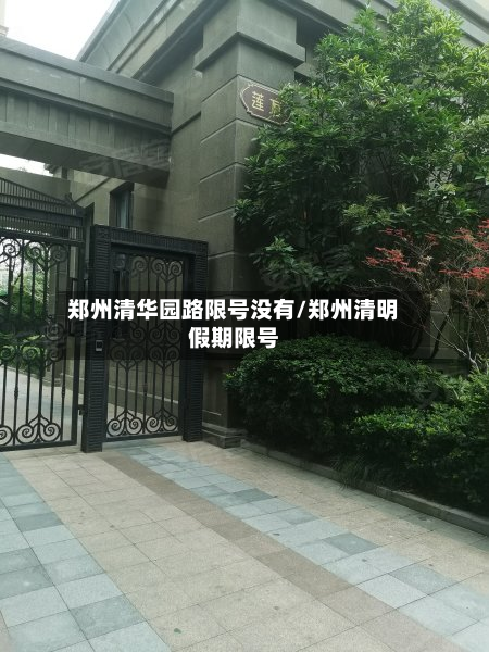 郑州清华园路限号没有/郑州清明假期限号-第2张图片