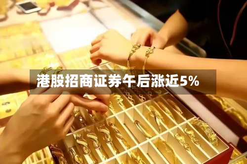 港股招商证券午后涨近5%-第2张图片