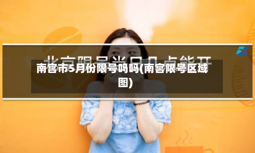 南宫市5月份限号吗吗(南宫限号区域图)
