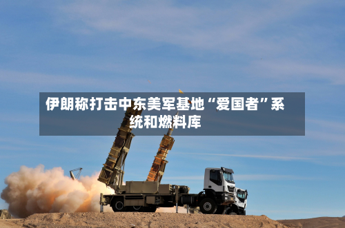 伊朗称打击中东美军基地“爱国者”系统和燃料库-第2张图片