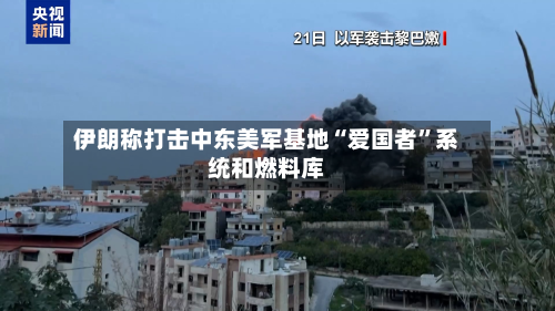 伊朗称打击中东美军基地“爱国者	”系统和燃料库-第3张图片