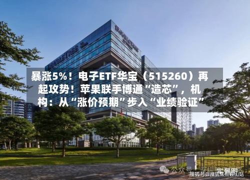 暴涨5%！电子ETF华宝（515260）再起攻势！苹果联手博通“造芯”，机构：从“涨价预期”步入“业绩验证	”-第3张图片