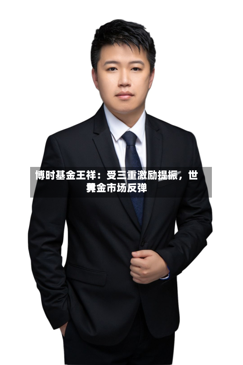 博时基金王祥：受三重激励提振，世界黄金市场反弹