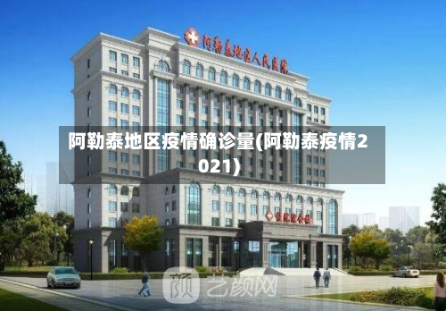 阿勒泰地区疫情确诊量(阿勒泰疫情2021)-第3张图片