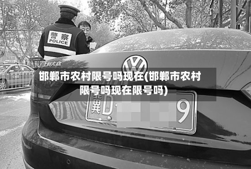 邯郸市农村限号吗现在(邯郸市农村限号吗现在限号吗)-第3张图片