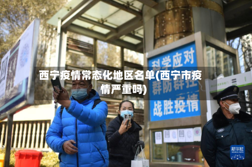 西宁疫情常态化地区名单(西宁市疫情严重吗)