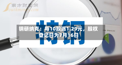 钢研纳克：每10股派1.29元，股权登记日为7月16日-第2张图片
