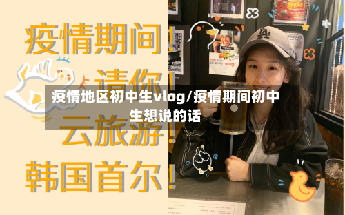 疫情地区初中生vlog/疫情期间初中生想说的话-第3张图片