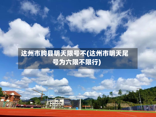 达州市朐县明天限号不(达州市明天尾号为六限不限行)-第2张图片