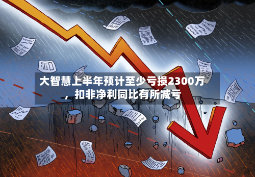 大智慧上半年预计至少亏损2300万	，扣非净利同比有所减亏-第2张图片