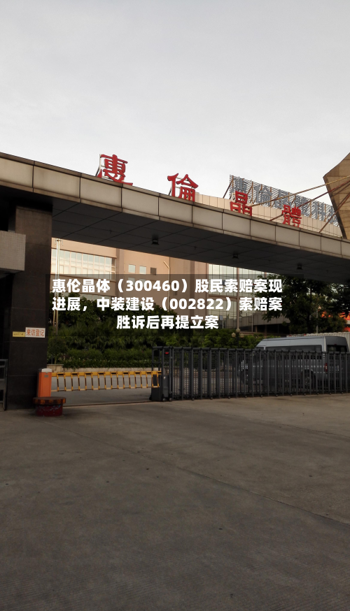 惠伦晶体（300460）股民索赔案现进展，中装建设（002822）索赔案胜诉后再提立案-第3张图片