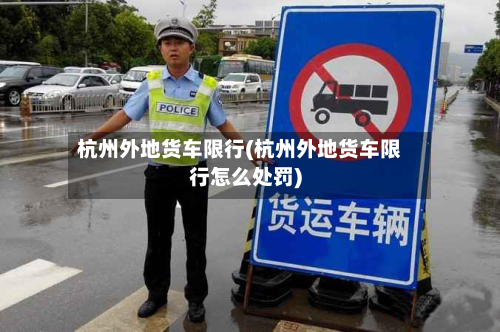 杭州外地货车限行(杭州外地货车限行怎么处罚)-第3张图片