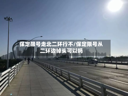 保定限号走北二环行不/保定限号从二环边掉头可以吗-第2张图片