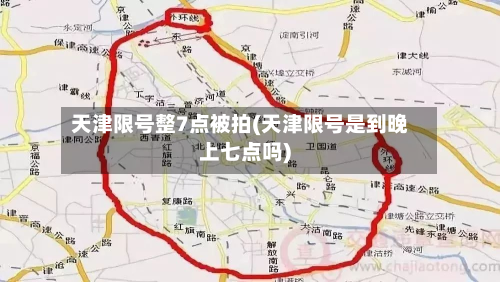 天津限号整7点被拍(天津限号是到晚上七点吗)-第3张图片