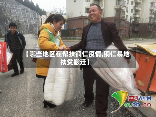 【哪些地区在帮扶铜仁疫情,铜仁易地扶贫搬迁】-第3张图片