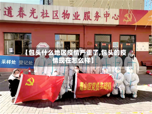 【包头什么地区疫情严重了,包头的疫情现在怎么样】