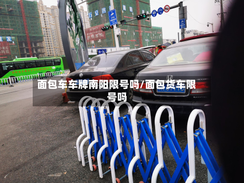 面包车车牌南阳限号吗/面包货车限号吗-第3张图片