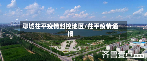 聊城茌平疫情封控地区/茌平疫情通报-第3张图片