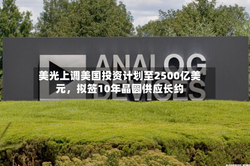 美光上调美国投资计划至2500亿美元，拟签10年晶圆供应长约-第2张图片