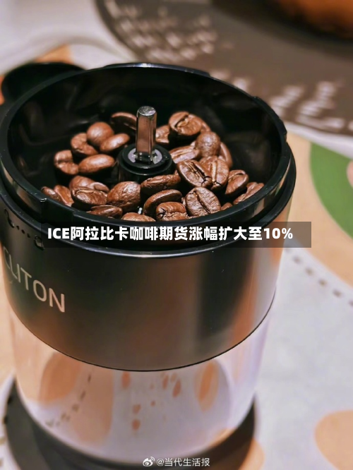 ICE阿拉比卡咖啡期货涨幅扩大至10%