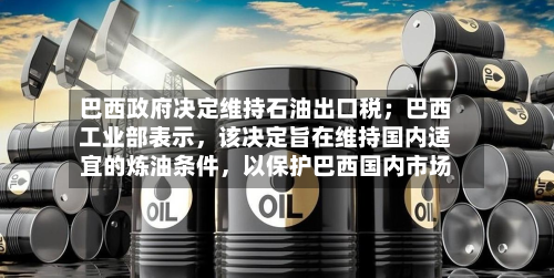 巴西政府决定维持石油出口税；巴西工业部表示，该决定旨在维持国内适宜的炼油条件，以保护巴西国内市场