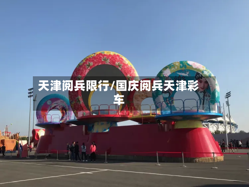 天津阅兵限行/国庆阅兵天津彩车