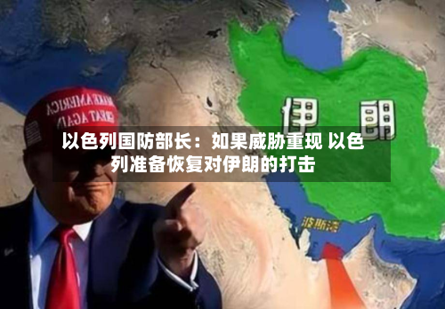 以色列国防部长：如果威胁重现 以色列准备恢复对伊朗的打击-第2张图片